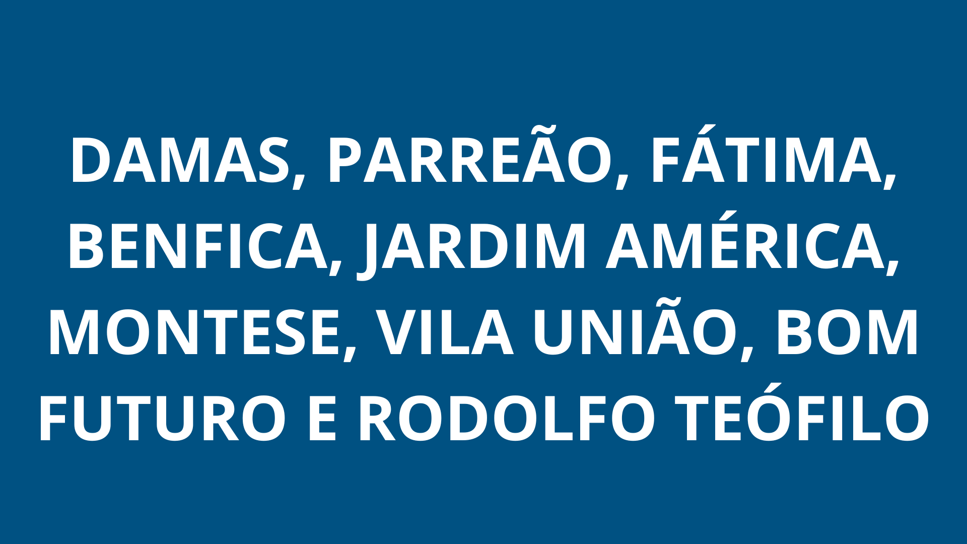 Damas, Parreão, Fátima, Benfica, Jardim América, Montese, Vila União, Bom Futuro, Rodolfo Teófilo